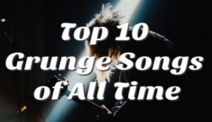 Ten of the Greatest Grunge Rock Songs of All-Time