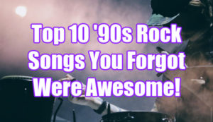 Top 10 '90s Rock Songs You Forgot Were Awesome